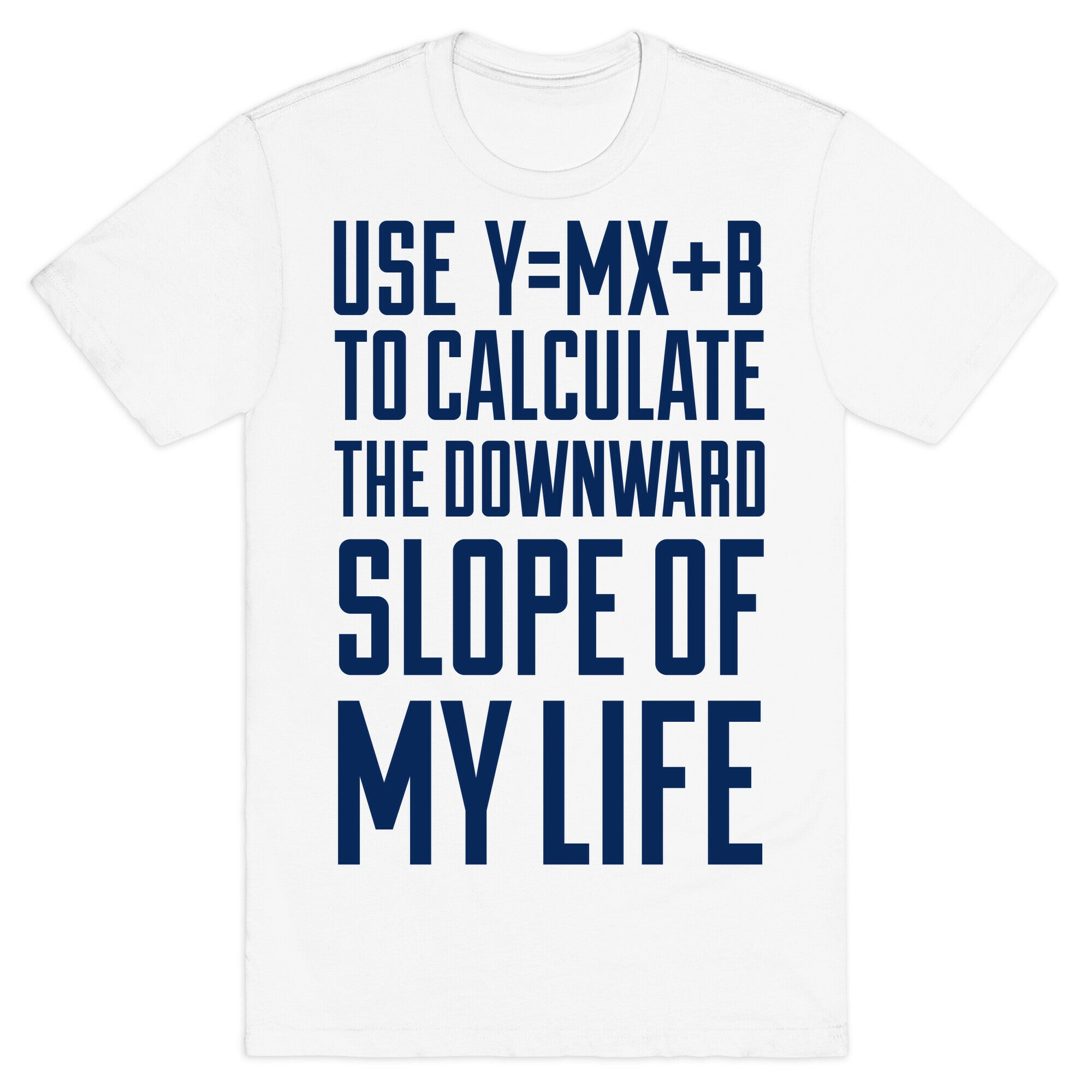 Use Y=MX+B To Calculate The Downward Slope Of My Life T-Shirt
